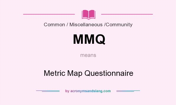 What does MMQ mean? It stands for Metric Map Questionnaire