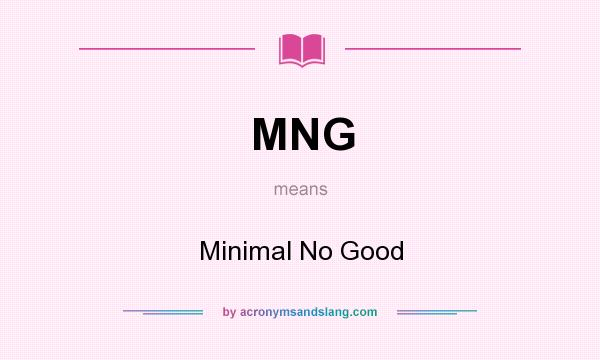 What does MNG mean? It stands for Minimal No Good