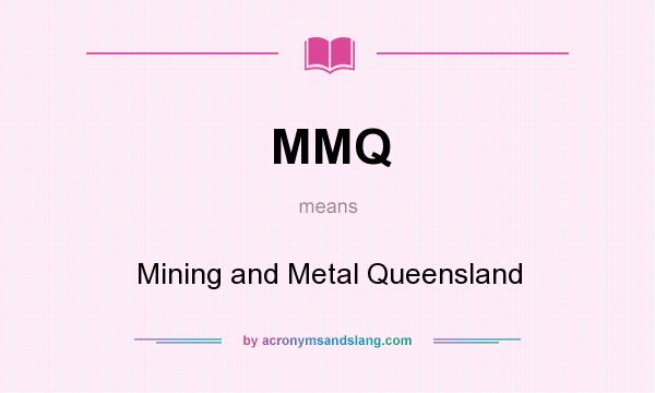 What does MMQ mean? It stands for Mining and Metal Queensland