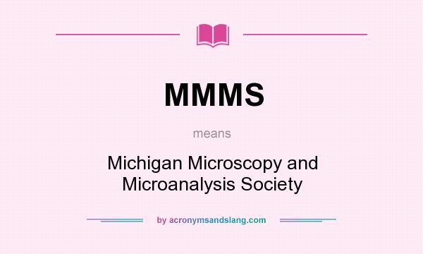 What does MMMS mean? It stands for Michigan Microscopy and Microanalysis Society