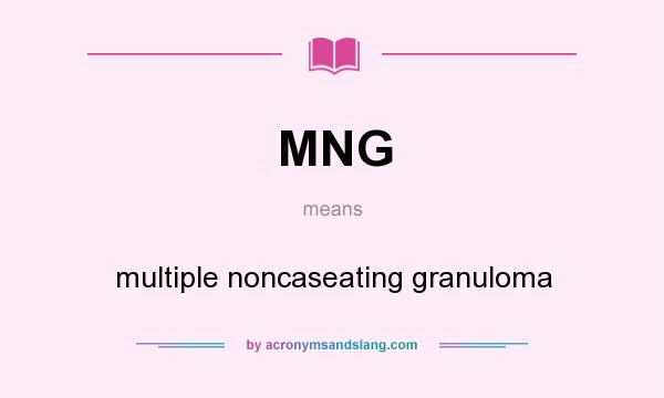 What does MNG mean? It stands for multiple noncaseating granuloma