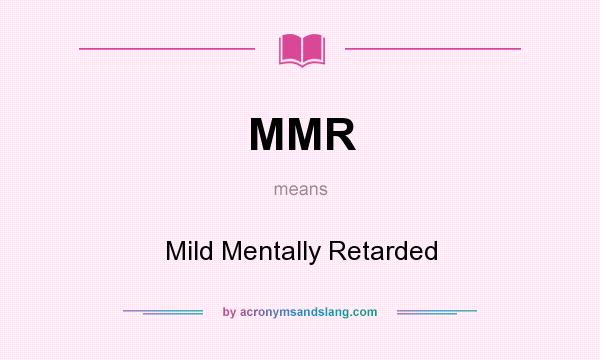 What does MMR mean? It stands for Mild Mentally Retarded