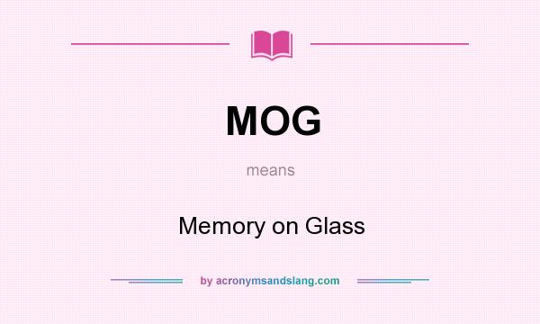 What does MOG mean? It stands for Memory on Glass