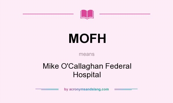 What does MOFH mean? It stands for Mike O`Callaghan Federal Hospital