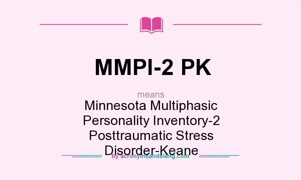 What does MMPI-2 PK mean? It stands for Minnesota Multiphasic Personality Inventory-2 Posttraumatic Stress Disorder-Keane