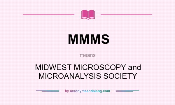 What does MMMS mean? It stands for MIDWEST MICROSCOPY and MICROANALYSIS SOCIETY
