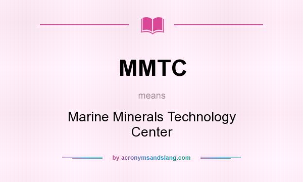 What does MMTC mean? It stands for Marine Minerals Technology Center