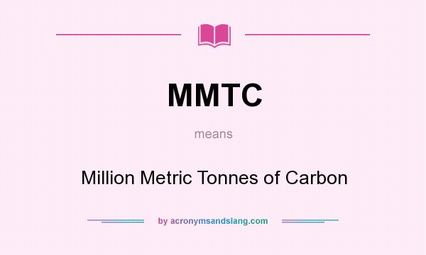 What does MMTC mean? It stands for Million Metric Tonnes of Carbon