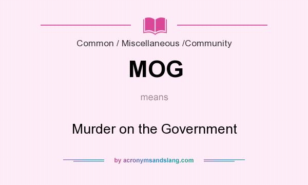 What does MOG mean? It stands for Murder on the Government