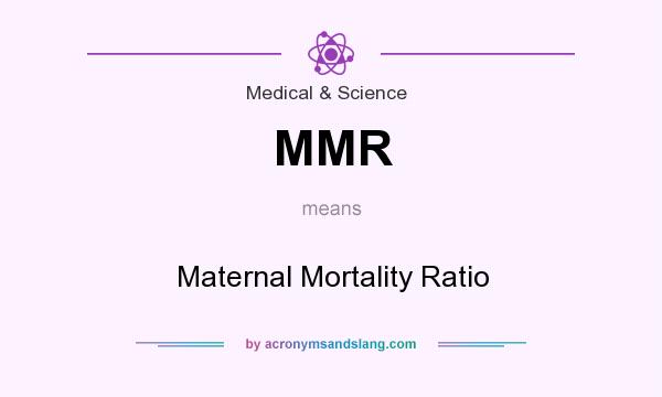 What does MMR mean? It stands for Maternal Mortality Ratio