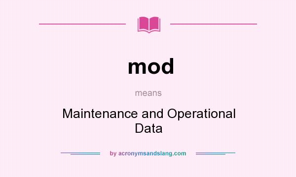 What does mod mean? It stands for Maintenance and Operational Data