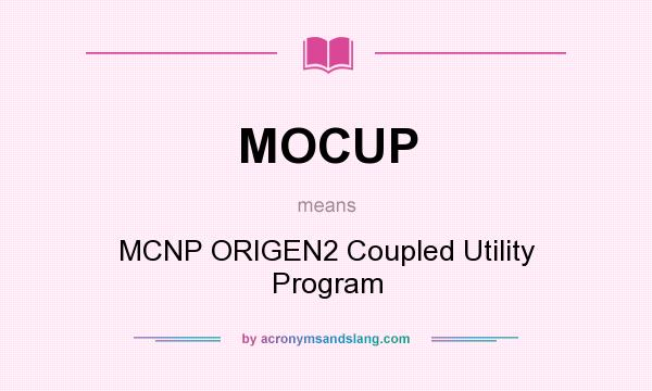 What does MOCUP mean? It stands for MCNP ORIGEN2 Coupled Utility Program