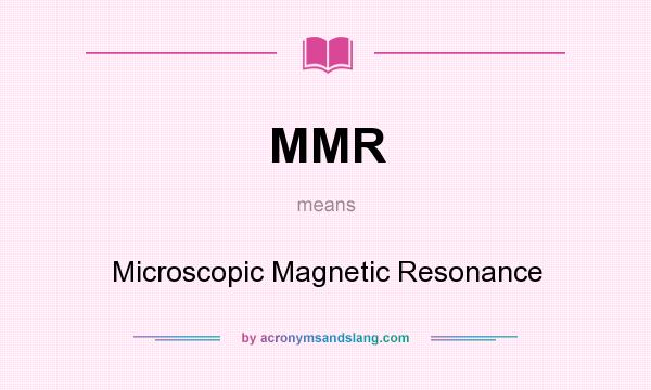 What does MMR mean? It stands for Microscopic Magnetic Resonance