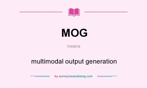 What does MOG mean? It stands for multimodal output generation