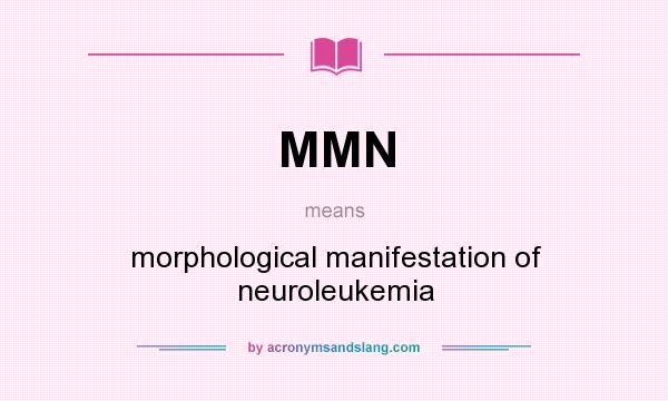 What does MMN mean? It stands for morphological manifestation of neuroleukemia