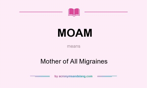 What does MOAM mean? It stands for Mother of All Migraines