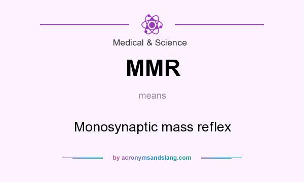 What does MMR mean? It stands for Monosynaptic mass reflex