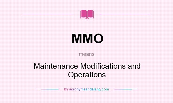 What does MMO mean? It stands for Maintenance Modifications and Operations