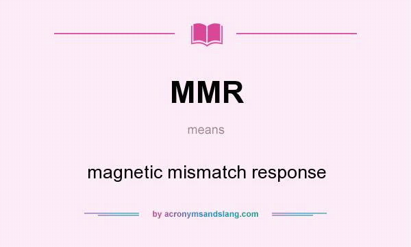 What does MMR mean? It stands for magnetic mismatch response