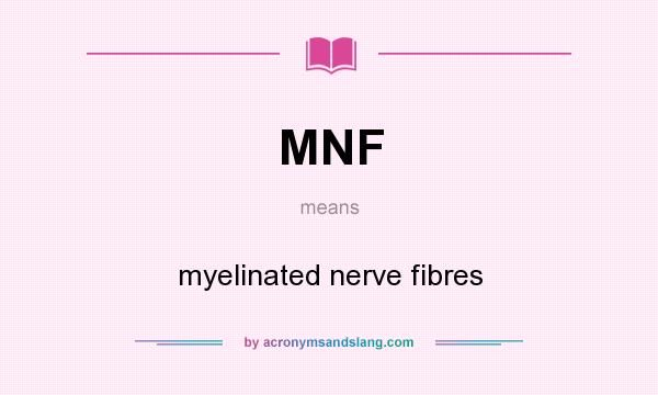What does MNF mean? It stands for myelinated nerve fibres