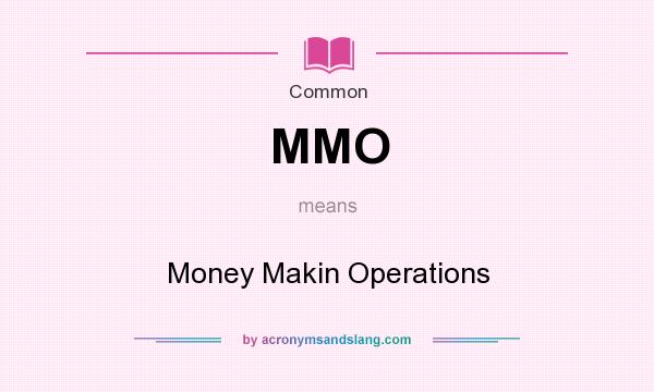 What does MMO mean? It stands for Money Makin Operations