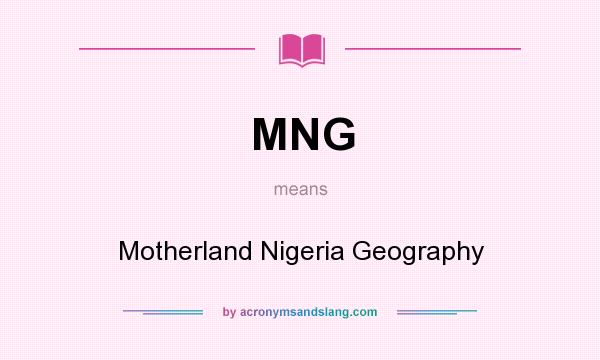 What does MNG mean? It stands for Motherland Nigeria Geography