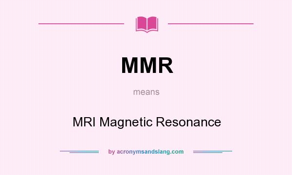 What does MMR mean? It stands for MRI Magnetic Resonance