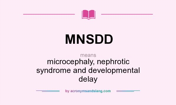 What does MNSDD mean? It stands for microcephaly, nephrotic syndrome and developmental delay