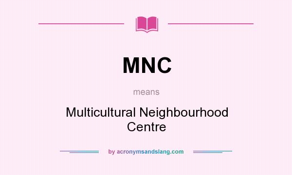 What does MNC mean? It stands for Multicultural Neighbourhood Centre