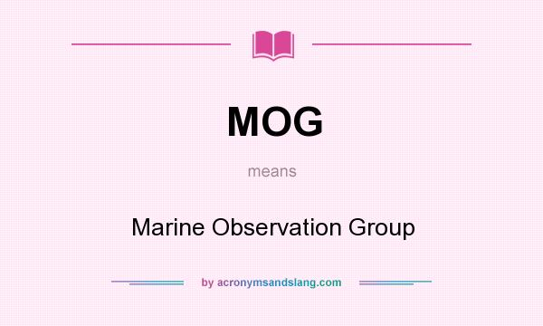 What does MOG mean? It stands for Marine Observation Group