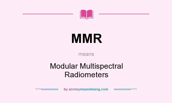What does MMR mean? It stands for Modular Multispectral Radiometers