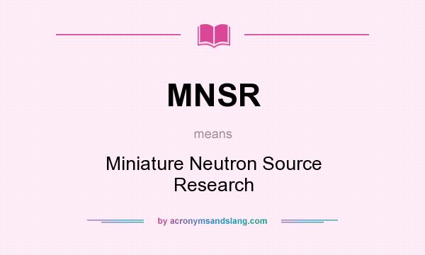 What does MNSR mean? It stands for Miniature Neutron Source Research