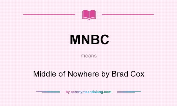 What does MNBC mean? It stands for Middle of Nowhere by Brad Cox