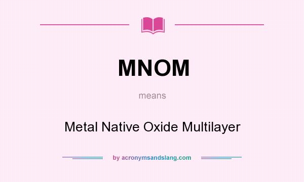 What does MNOM mean? It stands for Metal Native Oxide Multilayer