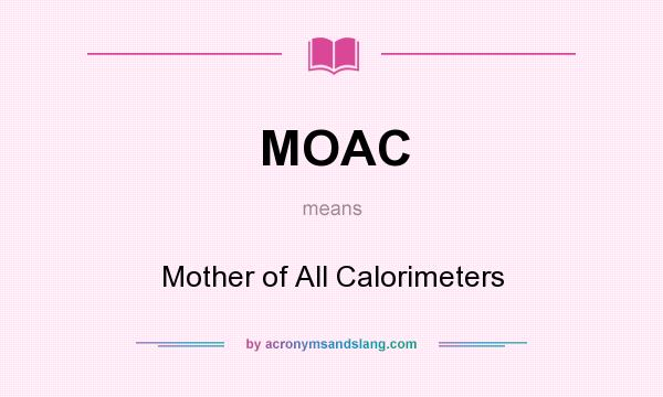 What does MOAC mean? It stands for Mother of All Calorimeters