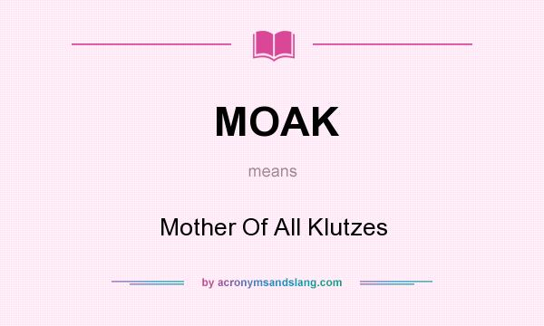 What does MOAK mean? It stands for Mother Of All Klutzes