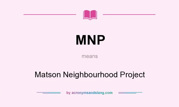 What does MNP mean? It stands for Matson Neighbourhood Project