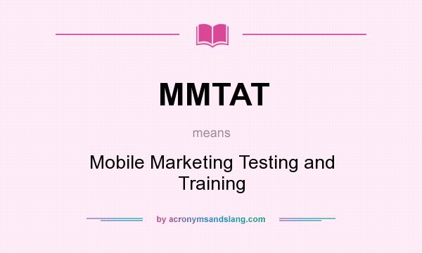 What does MMTAT mean? It stands for Mobile Marketing Testing and Training