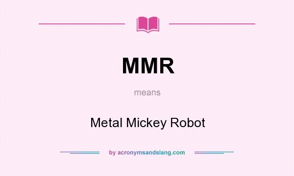What does MMR mean? It stands for Metal Mickey Robot