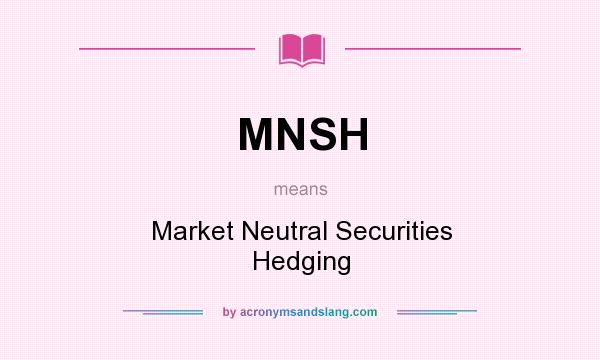 What does MNSH mean? It stands for Market Neutral Securities Hedging