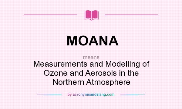 What does MOANA mean? It stands for Measurements and Modelling of Ozone and Aerosols in the Northern Atmosphere