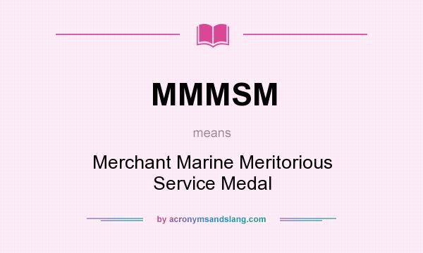 What does MMMSM mean? It stands for Merchant Marine Meritorious Service Medal