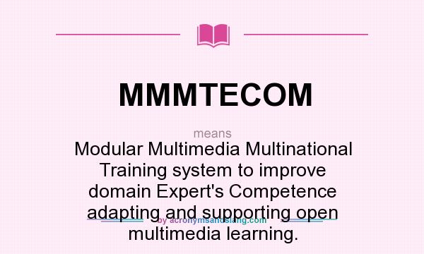 What does MMMTECOM mean? It stands for Modular Multimedia Multinational Training system to improve domain Expert`s Competence adapting and supporting open multimedia learning.