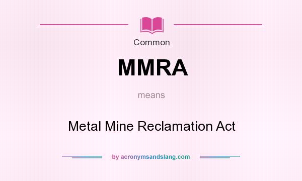 What does MMRA mean? It stands for Metal Mine Reclamation Act