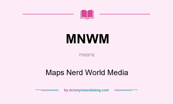 What does MNWM mean? It stands for Maps Nerd World Media