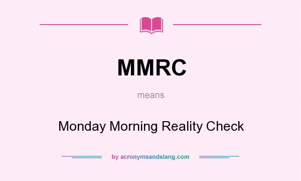 What does MMRC mean? It stands for Monday Morning Reality Check