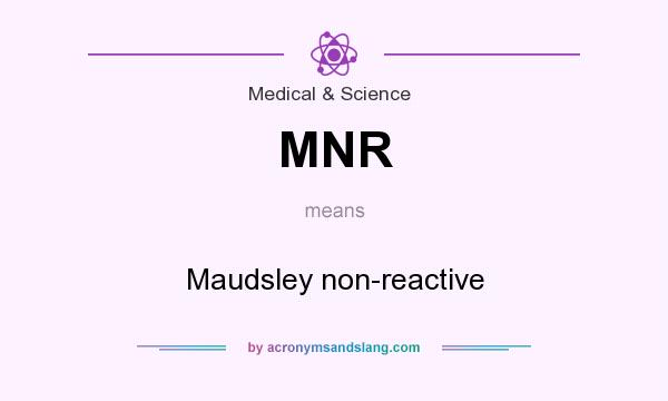 What does MNR mean? It stands for Maudsley non-reactive
