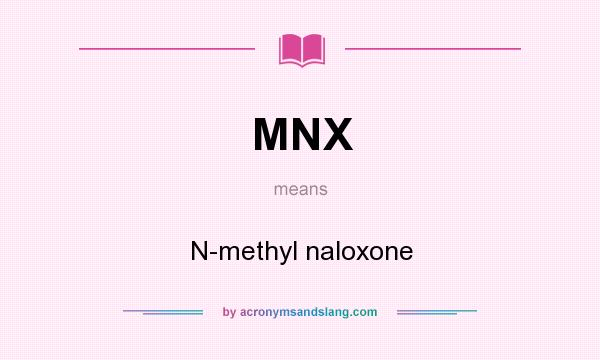 What does MNX mean? It stands for N-methyl naloxone
