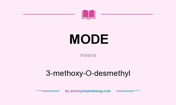 What does MODE mean? It stands for 3-methoxy-O-desmethyl