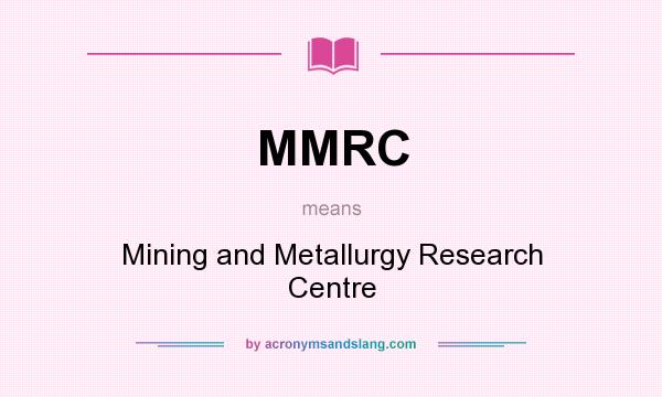 What does MMRC mean? It stands for Mining and Metallurgy Research Centre